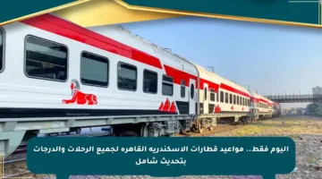 اليوم فقط.. مواعيد قطارات الإسكندرية القاهرة لجميع الرحلات والدرجات بتحديث شامل